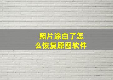 照片涂白了怎么恢复原图软件