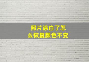 照片涂白了怎么恢复颜色不变