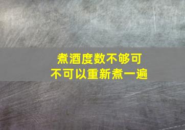 煮酒度数不够可不可以重新煮一遍