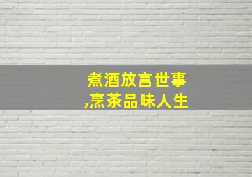 煮酒放言世事,烹茶品味人生