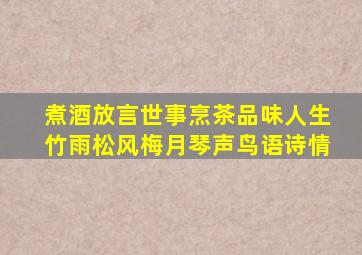 煮酒放言世事烹茶品味人生竹雨松风梅月琴声鸟语诗情