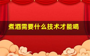 煮酒需要什么技术才能喝