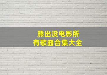 熊出没电影所有歌曲合集大全