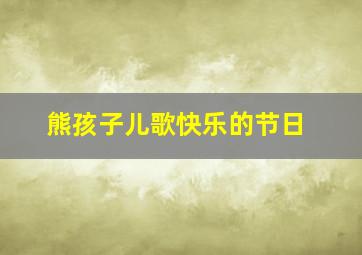 熊孩子儿歌快乐的节日