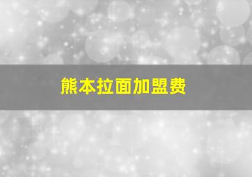 熊本拉面加盟费