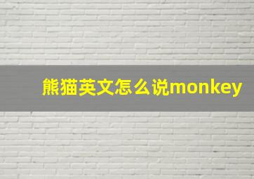 熊猫英文怎么说monkey