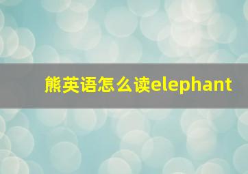 熊英语怎么读elephant