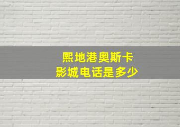 熙地港奥斯卡影城电话是多少