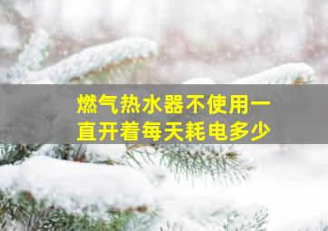 燃气热水器不使用一直开着每天耗电多少