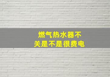 燃气热水器不关是不是很费电