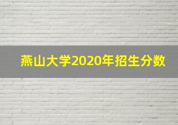 燕山大学2020年招生分数