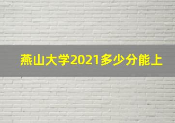 燕山大学2021多少分能上