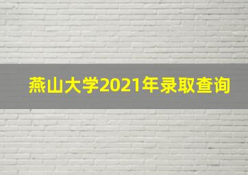 燕山大学2021年录取查询