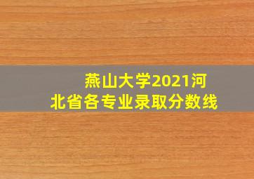 燕山大学2021河北省各专业录取分数线