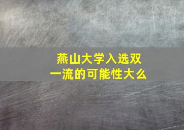 燕山大学入选双一流的可能性大么