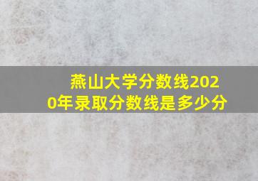 燕山大学分数线2020年录取分数线是多少分