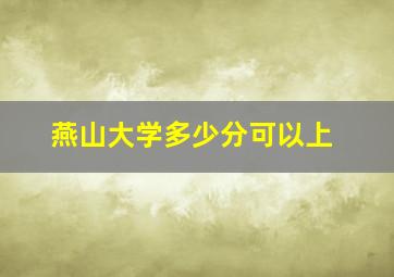 燕山大学多少分可以上