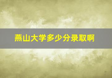 燕山大学多少分录取啊