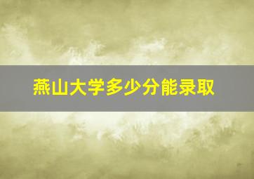 燕山大学多少分能录取