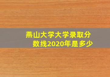 燕山大学大学录取分数线2020年是多少