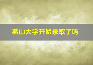 燕山大学开始录取了吗