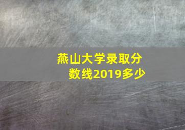 燕山大学录取分数线2019多少