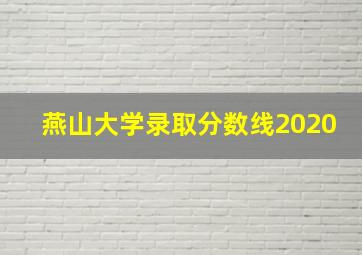 燕山大学录取分数线2020