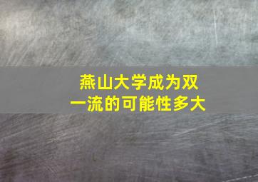 燕山大学成为双一流的可能性多大