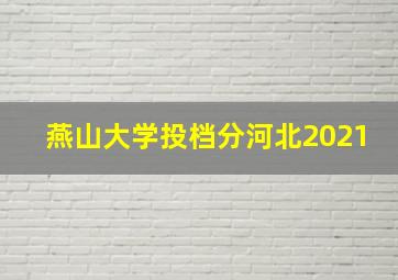 燕山大学投档分河北2021