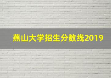 燕山大学招生分数线2019