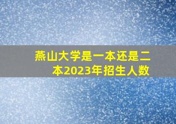 燕山大学是一本还是二本2023年招生人数