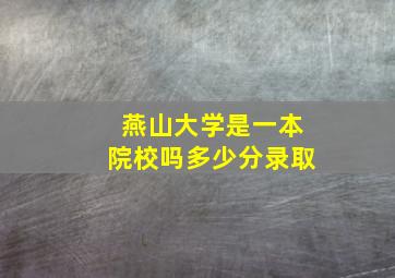 燕山大学是一本院校吗多少分录取