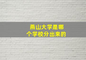 燕山大学是哪个学校分出来的