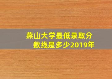 燕山大学最低录取分数线是多少2019年