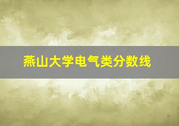 燕山大学电气类分数线