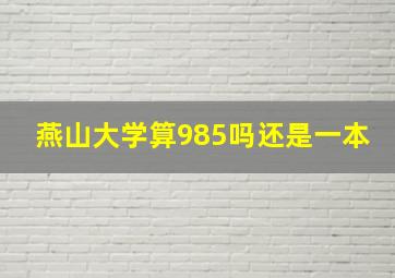 燕山大学算985吗还是一本