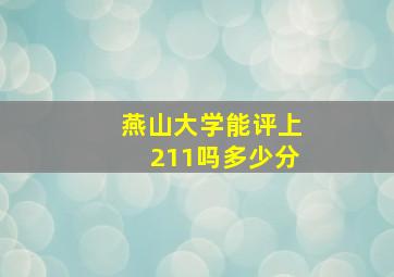 燕山大学能评上211吗多少分