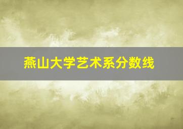 燕山大学艺术系分数线