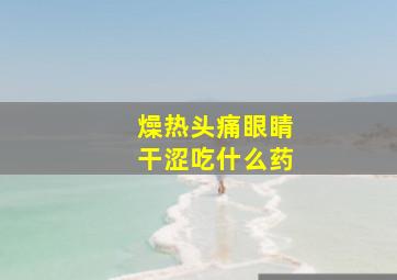 燥热头痛眼睛干涩吃什么药