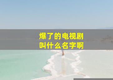 爆了的电视剧叫什么名字啊