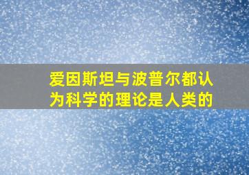 爱因斯坦与波普尔都认为科学的理论是人类的