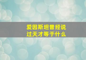 爱因斯坦曾经说过天才等于什么