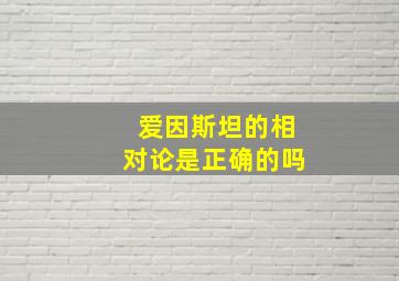 爱因斯坦的相对论是正确的吗