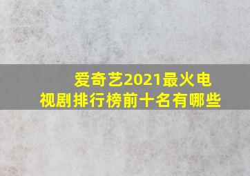 爱奇艺2021最火电视剧排行榜前十名有哪些