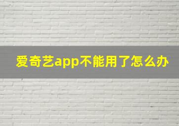 爱奇艺app不能用了怎么办