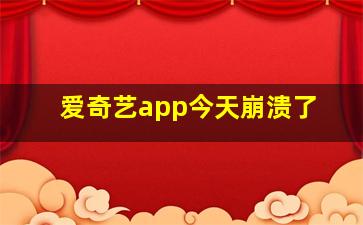 爱奇艺app今天崩溃了