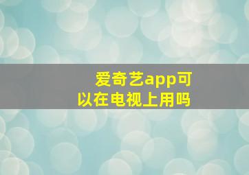 爱奇艺app可以在电视上用吗