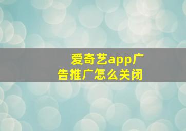 爱奇艺app广告推广怎么关闭