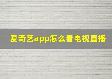 爱奇艺app怎么看电视直播