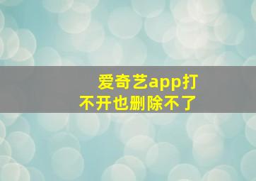 爱奇艺app打不开也删除不了